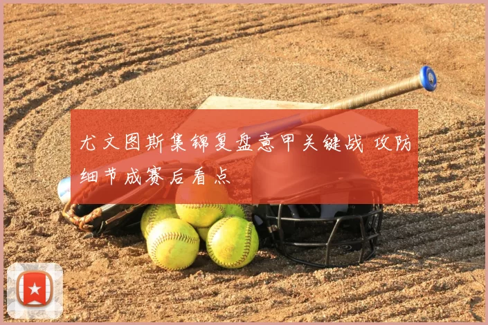 尤文图斯集锦复盘意甲关键战 攻防细节成赛后看点
