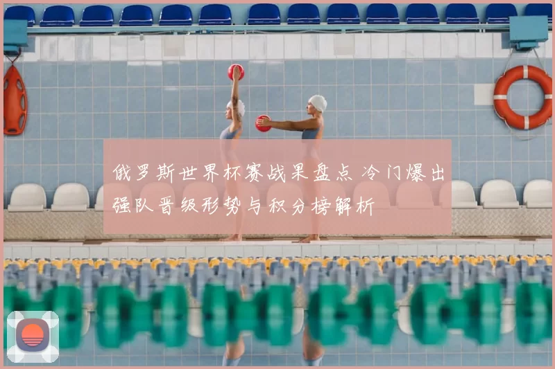 俄罗斯世界杯赛战果盘点 冷门爆出强队晋级形势与积分榜解析