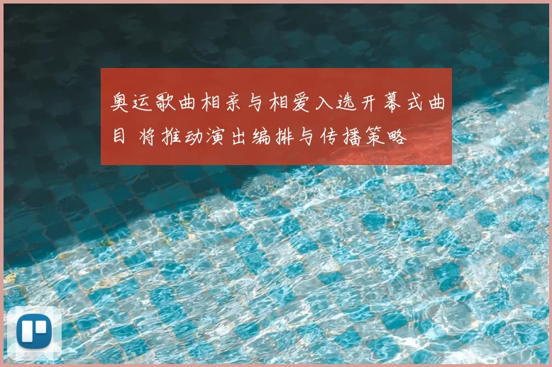 奥运歌曲相亲与相爱入选开幕式曲目 将推动演出编排与传播策略