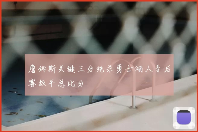 詹姆斯关键三分绝杀勇士湖人季后赛扳平总比分