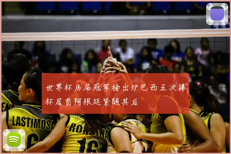 世界杯历届冠军榜出炉巴西五次捧杯居首阿根廷紧随其后