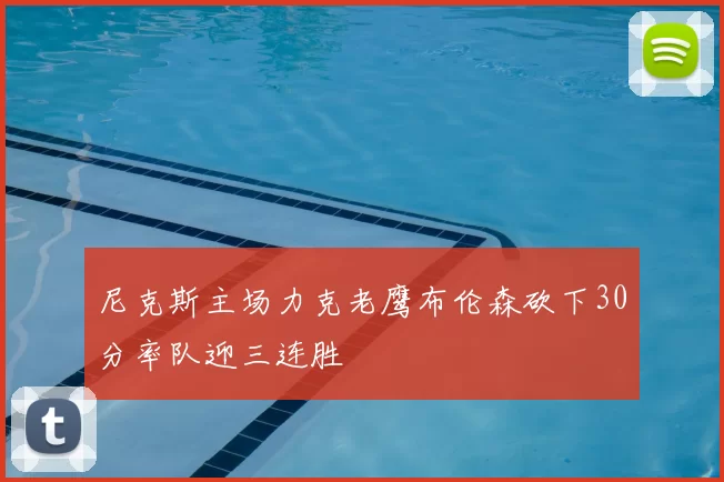 尼克斯主场力克老鹰布伦森砍下30分率队迎三连胜