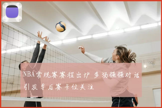 NBA常规赛赛程出炉 多场强强对话引发季后赛卡位关注