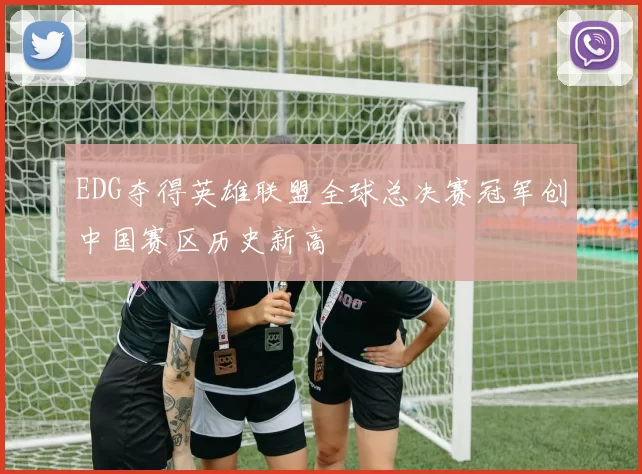 EDG夺得英雄联盟全球总决赛冠军创中国赛区历史新高