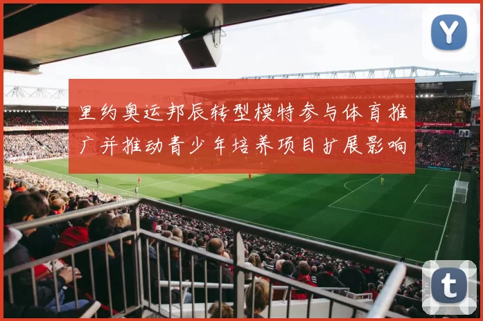 里约奥运邦辰转型模特参与体育推广并推动青少年培养项目扩展影响力