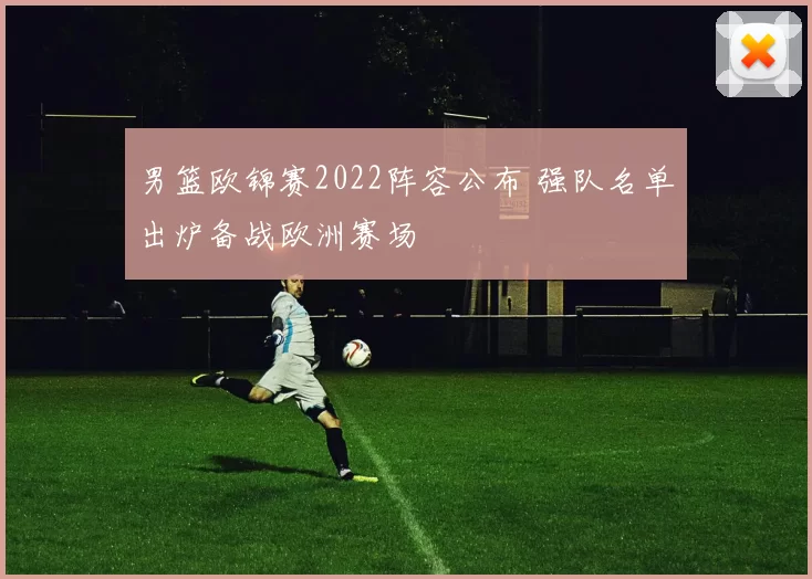 男篮欧锦赛2022阵容公布 强队名单出炉备战欧洲赛场