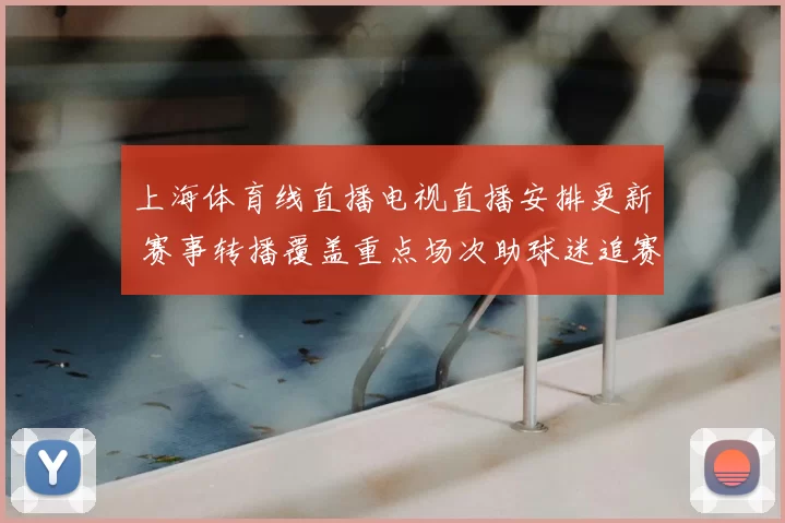 上海体育线直播电视直播安排更新 赛事转播覆盖重点场次助球迷追赛