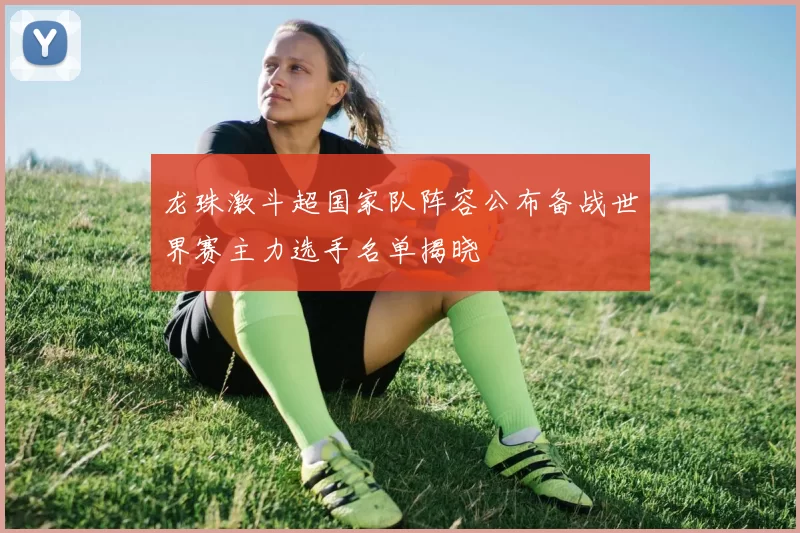 龙珠激斗超国家队阵容公布备战世界赛主力选手名单揭晓