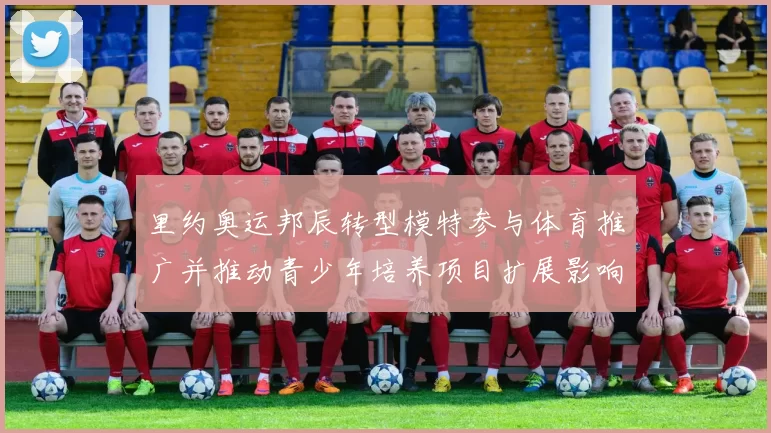 里约奥运邦辰转型模特参与体育推广并推动青少年培养项目扩展影响力