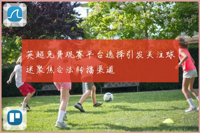 英超免费观赛平台选择引发关注球迷聚焦合法转播渠道