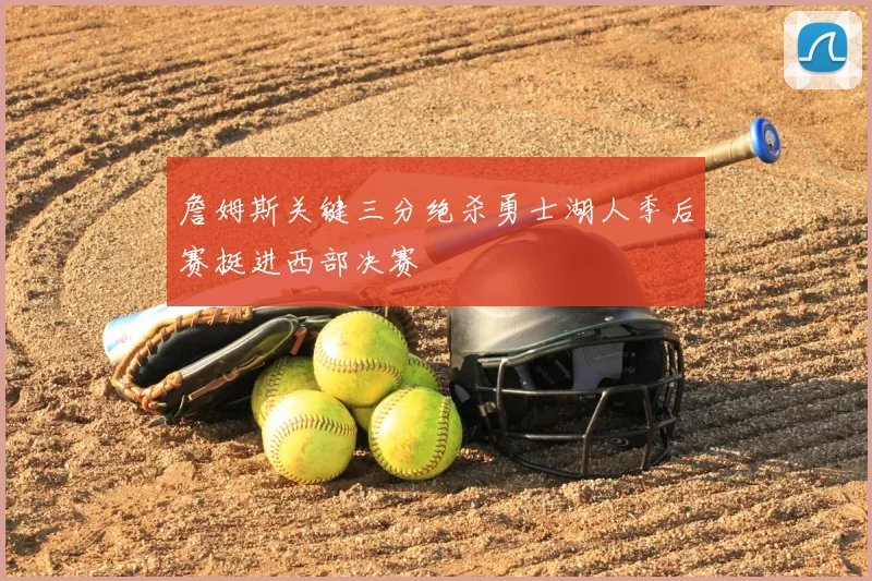 詹姆斯关键三分绝杀勇士湖人季后赛挺进西部决赛