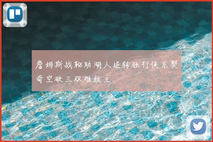 詹姆斯战靴助湖人逆转独行侠东契奇空砍三双难救主