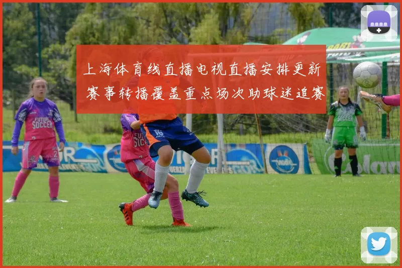 上海体育线直播电视直播安排更新 赛事转播覆盖重点场次助球迷追赛