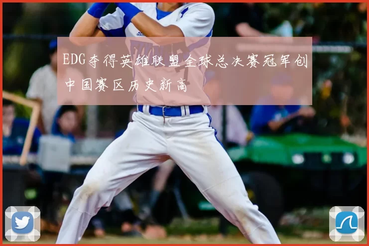 EDG夺得英雄联盟全球总决赛冠军创中国赛区历史新高