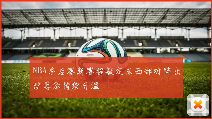 NBA季后赛新赛程敲定东西部对阵出炉悬念持续升温