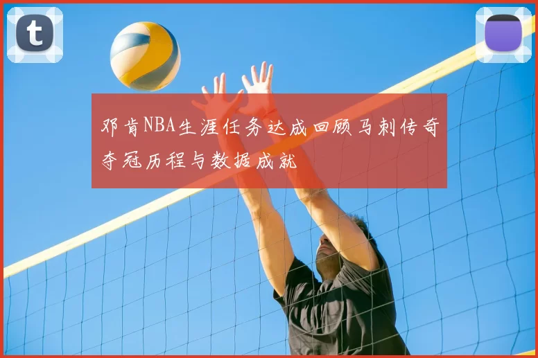 邓肯NBA生涯任务达成回顾马刺传奇夺冠历程与数据成就