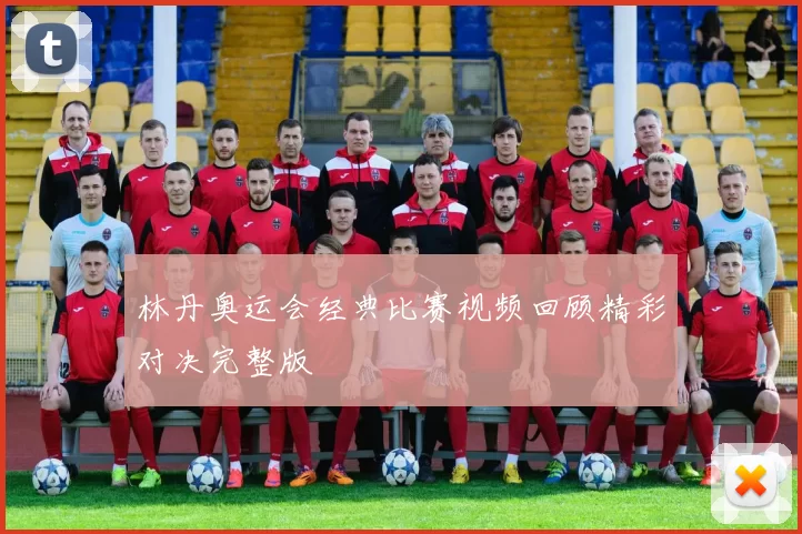 林丹奥运会经典比赛视频回顾精彩对决完整版