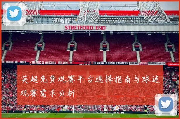 英超免费观赛平台选择指南与球迷观赛需求分析