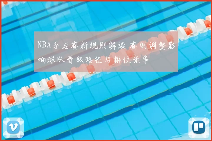 NBA季后赛新规则解读 赛制调整影响球队晋级路径与排位竞争