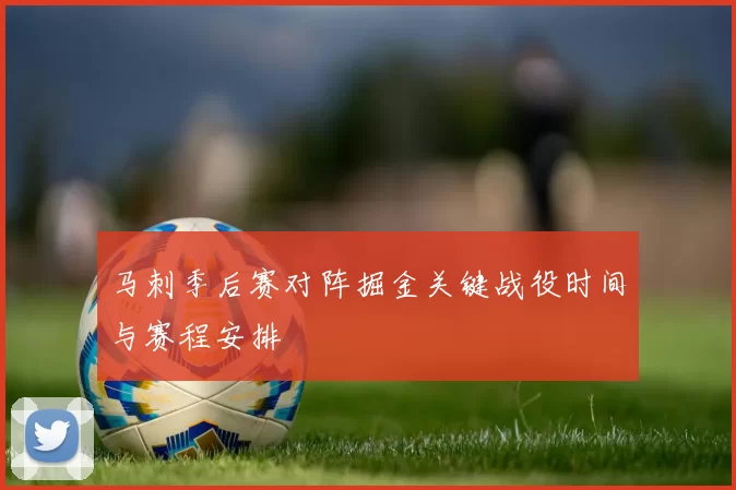 马刺季后赛对阵掘金关键战役时间与赛程安排