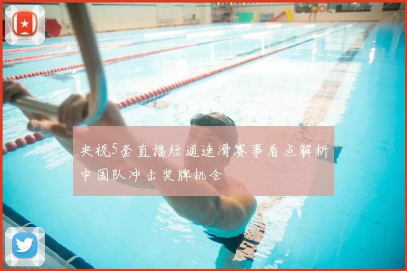 央视5套直播短道速滑赛事看点解析中国队冲击奖牌机会