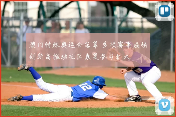 澳门特殊奥运会落幕 多项赛事成绩创新高推动社区康复参与扩大