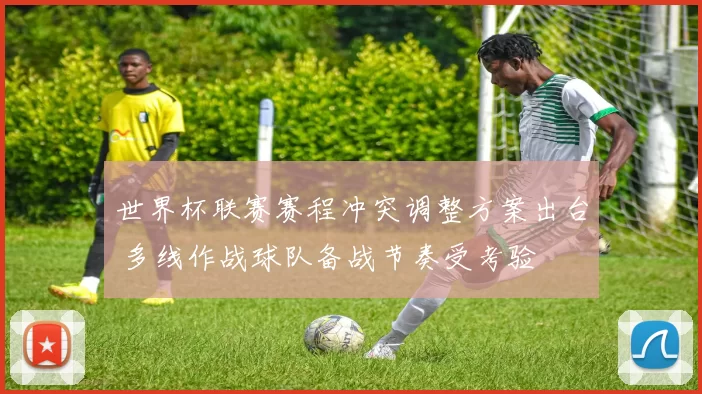 世界杯联赛赛程冲突调整方案出台 多线作战球队备战节奏受考验