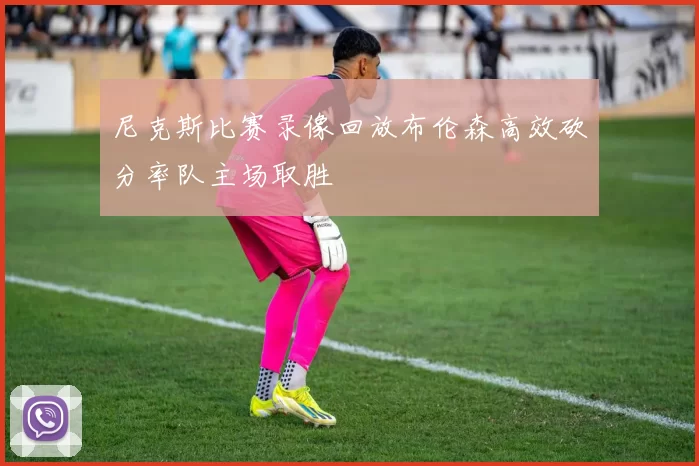 尼克斯比赛录像回放布伦森高效砍分率队主场取胜