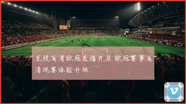 乐视高清欧冠直播开启 欧冠赛事高清观赛体验升级