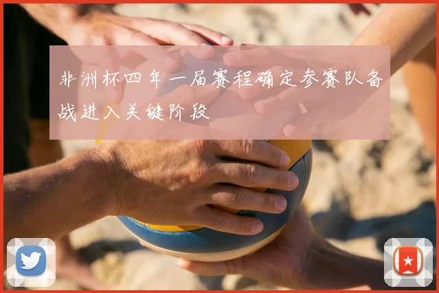非洲杯四年一届赛程确定参赛队备战进入关键阶段
