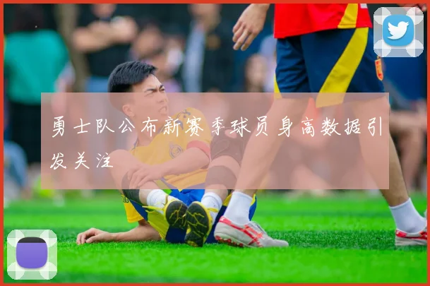 勇士队公布新赛季球员身高数据引发关注