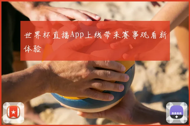 世界杯直播App上线带来赛事观看新体验