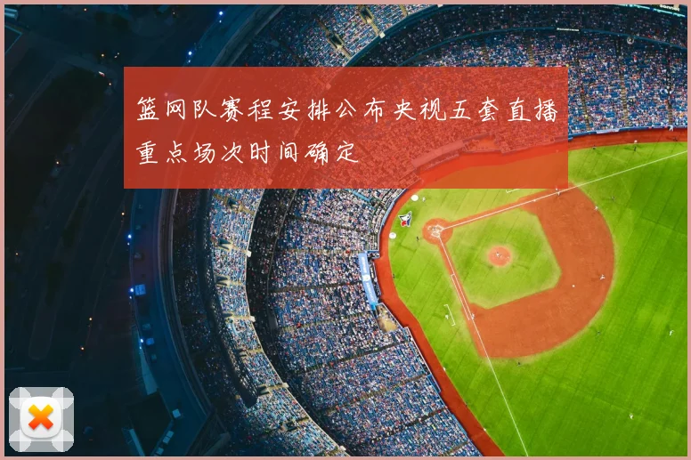 篮网队赛程安排公布央视五套直播重点场次时间确定